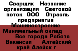 Сварщик › Название организации ­ Световой поток, ООО › Отрасль предприятия ­ Машиностроение › Минимальный оклад ­ 50 000 - Все города Работа » Вакансии   . Алтайский край,Алейск г.